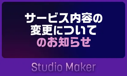 【Studio Maker】サービス内容の変更についてのお知らせ