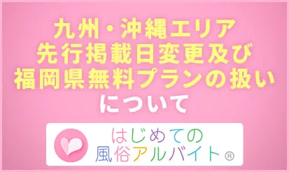 【はじめての風俗アルバイト】九州・沖縄における有料掲載時の先行掲載日の変更、並びに福岡県の無料プランの扱い変更について