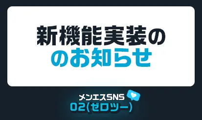 【メンエスSNS02(ゼロツー)】新機能実装のお知らせ